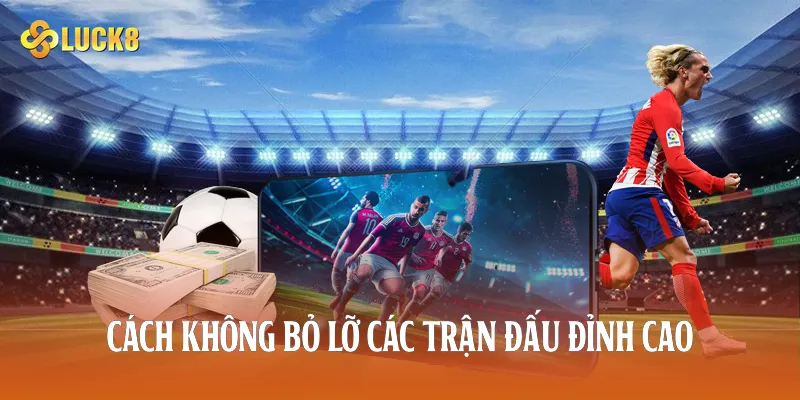 Cách không bỏ lỡ các trận đấu đỉnh cao